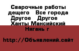 Сварочные работы дещего - Все города Другое » Другое   . Ханты-Мансийский,Нягань г.